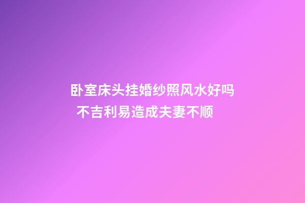 卧室床头挂婚纱照风水好吗  不吉利易造成夫妻不顺